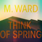 Think of Spring / M. Ward | M.Ward. Arrangement. Interprète
