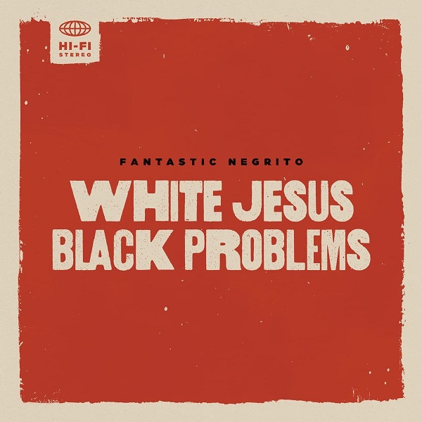 White Jesus black problems / Fantastic Negrito | Fantastic Negrito. Chant. Composition. Paroles. Guitare. Piano. Farfisa. Wurlitzer. Synthétiseur. Percussion - non spécifié. Batterie électronique